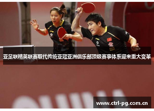 亚足联精英联赛取代传统亚冠亚洲俱乐部顶级赛事体系迎来重大变革 亚足联精英联赛取代传统亚冠亚洲俱乐部顶级赛事体系迎来重大变革