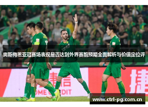 奥斯梅恩亚冠赛场表现是否达到外界赛前预期全面解析与价值定位评 奥斯梅恩亚冠赛场表现是否达到外界赛前预期全面解析与价值定位评